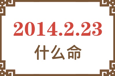 2014年2月23日出生是什么命? 2014年2月23日出生是什么命?