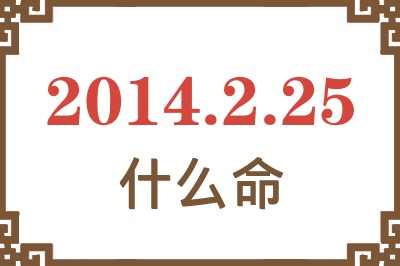 2014年2月25日出生是什么命? 2014年2月25日出生是什么命?
