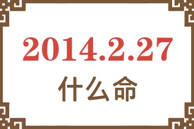 2014年2月27日出生是什么命? 2014年2月27日出生是什么命?