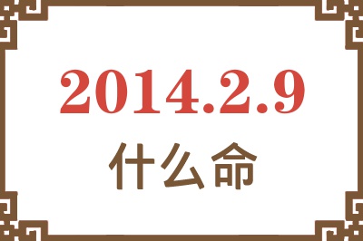 2014年2月9日出生是什么命? 2014年2月9日出生是什么命?