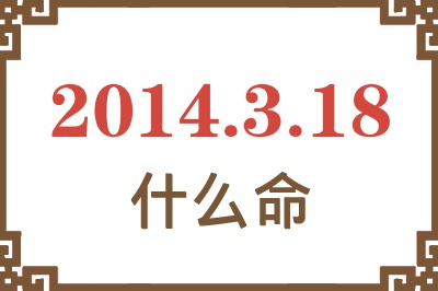 2014年3月18日出生是什么命? 2014年3月18日出生是什么命?