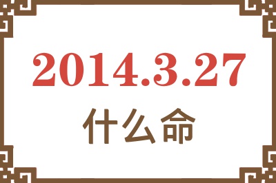 2014年3月27日出生是什么命? 2014年3月27日出生是什么命?