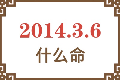 2014年3月6日出生是什么命? 2014年3月6日出生是什么命?
