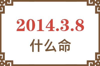 2014年3月8日出生是什么命? 2014年3月8日出生是什么命?