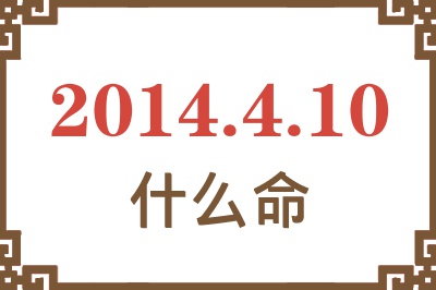 2014年4月10日出生是什么命? 2014年4月10日出生是什么命?