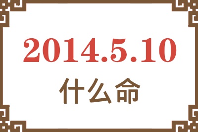 2014年5月10日出生是什么命? 2014年5月10日出生是什么命?
