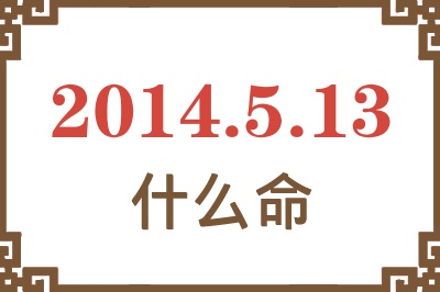 2014年5月13日出生是什么命? 2014年5月13日出生是什么命?