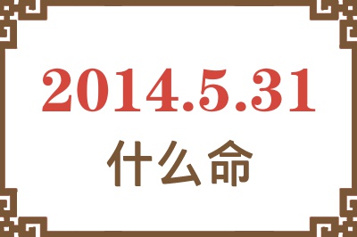 2014年5月31日出生是什么命? 2014年5月31日出生是什么命?