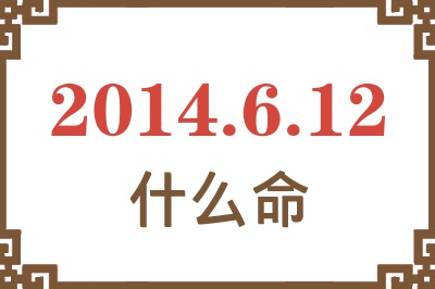 2014年6月12日出生是什么命? 2014年6月12日出生是什么命?