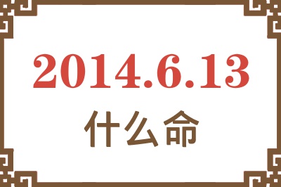 2014年6月13日出生是什么命? 2014年6月13日出生是什么命?