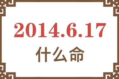 2014年6月17日出生是什么命? 2014年6月17日出生是什么命?