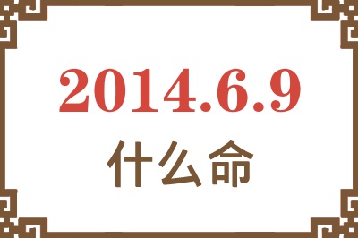 2014年6月9日出生是什么命? 2014年6月9日出生是什么命?