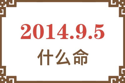 2014年9月5日出生是什么命? 2014年9月5日出生是什么命?