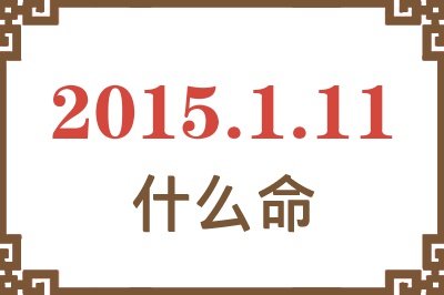 2015年1月11日出生是什么命? 2015年1月11日出生是什么命?