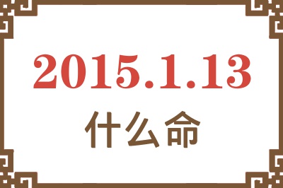 2015年1月13日出生是什么命? 2015年1月13日出生是什么命?