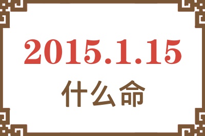 2015年1月15日出生是什么命? 2015年1月15日出生是什么命?