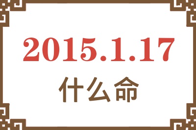 2015年1月17日出生是什么命? 2015年1月17日出生是什么命?