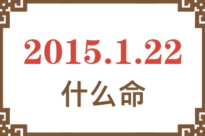 2015年1月22日出生是什么命? 2015年1月22日出生是什么命?