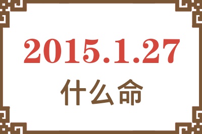 2015年1月27日出生是什么命？