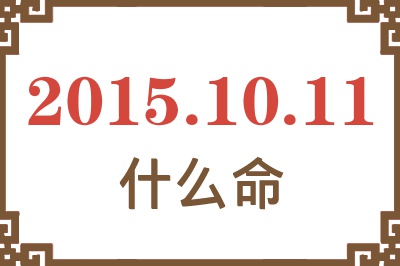 2015年10月11日出生是什么命? 2015年10月11日出生是什么命?