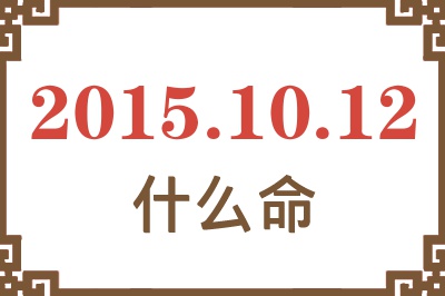 2015年10月12日出生是什么命? 2015年10月12日出生是什么命?