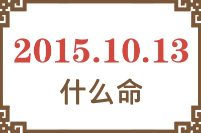 2015年10月13日出生是什么命? 2015年10月13日出生是什么命?