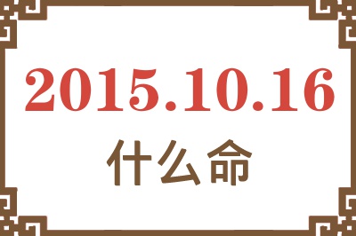 2015年10月16日出生是什么命? 2015年10月16日出生是什么命?