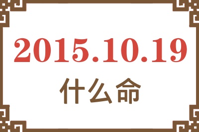 2015年10月19日出生是什么命? 2015年10月19日出生是什么命?