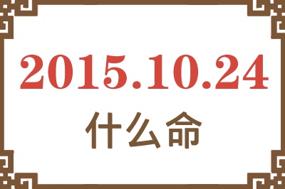 2015年10月24日出生是什么命? 2015年10月24日出生是什么命?