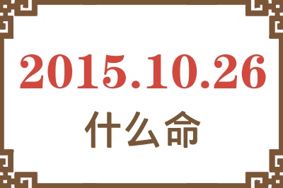 2015年10月26日出生是什么命? 2015年10月26日出生是什么命?