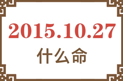 2015年10月27日出生是什么命? 2015年10月27日出生是什么命?