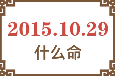 2015年10月29日出生是什么命? 2015年10月29日出生是什么命?