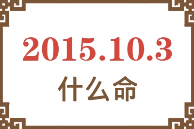 2015年10月3日出生是什么命? 2015年10月3日出生是什么命?