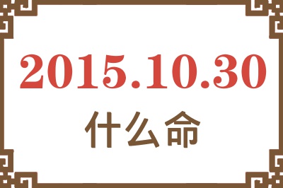 2015年10月30日出生是什么命? 2015年10月30日出生是什么命?