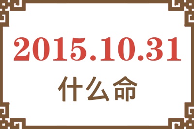 2015年10月31日出生是什么命? 2015年10月31日出生是什么命?