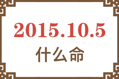 2015年10月5日出生是什么命? 2015年10月5日出生是什么命?