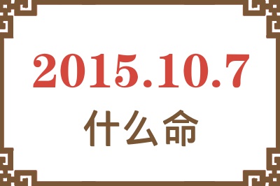 2015年10月7日出生是什么命? 2015年10月7日出生是什么命?