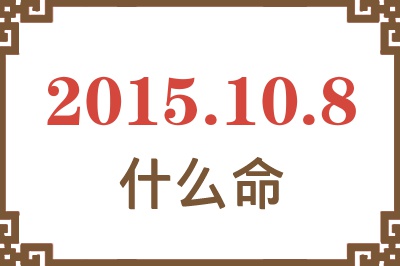 2015年10月8日出生是什么命? 2015年10月8日出生是什么命?