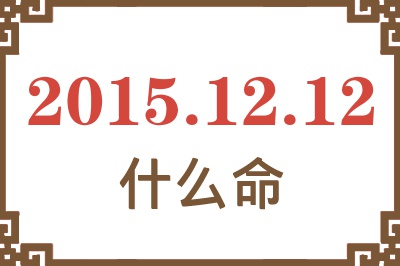 2015年12月12日出生是什么命? 2015年12月12日出生是什么命?