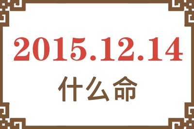 2015年12月14日出生是什么命? 2015年12月14日出生是什么命?