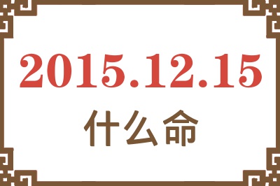 2015年12月15日出生是什么命? 2015年12月15日出生是什么命?