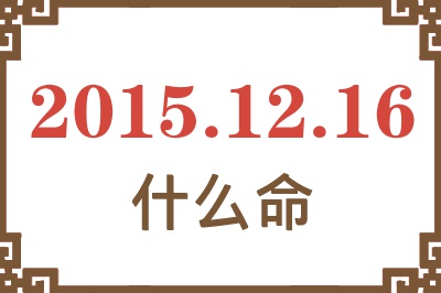 2015年12月16日出生是什么命? 2015年12月16日出生是什么命?
