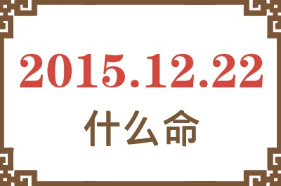 2015年12月22日出生是什么命? 2015年12月22日出生是什么命?