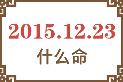 2015年12月23日出生是什么命? 2015年12月23日出生是什么命?