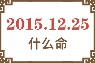 2015年12月25日出生是什么命? 2015年12月25日出生是什么命?