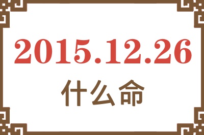 2015年12月26日出生是什么命? 2015年12月26日出生是什么命?