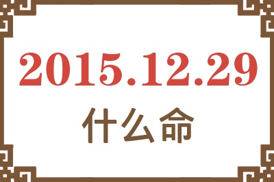 2015年12月29日出生是什么命? 2015年12月29日出生是什么命?