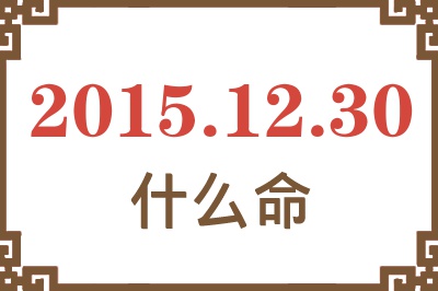 2015年12月30日出生是什么命? 2015年12月30日出生是什么命?