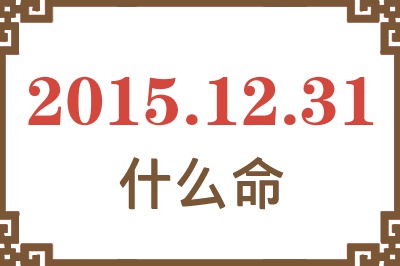 2015年12月31日出生是什么命? 2015年12月31日出生是什么命?