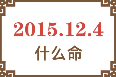 2015年12月4日出生是什么命? 2015年12月4日出生是什么命?